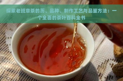 探索老班章茶的历、品种、制作工艺与品鉴方法：一个全面的茶叶百科全书