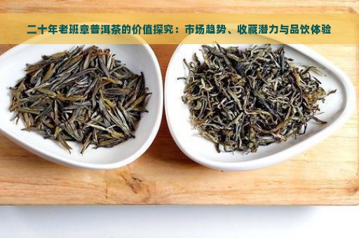 二十年老班章普洱茶的价值探究：市场趋势、收藏潜力与品饮体验