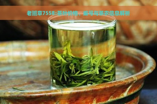 老班章7558:茶叶价格、编号与茶农信息解析