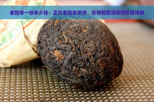 老班章一饼多少钱：正宗老班章茶饼、念饼和普洱茶饼价格详解