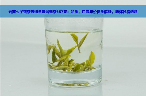 云南七子饼茶老班章普洱熟茶357克：品质、口感与价格全解析，助你轻松选购