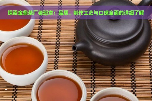 探索金鼎茶厂老班章：品质、制作工艺与口感全面的详细了解