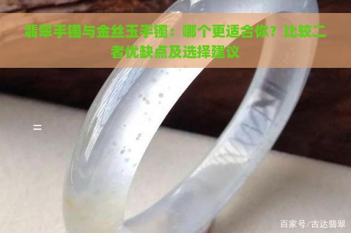 翡翠手镯与金丝玉手镯：哪个更适合你？比较二者优缺点及选择建议