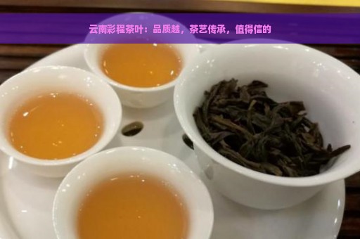 云南彩程茶叶：品质越，茶艺传承，值得信的