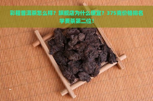 彩程普洱茶怎么样？旗舰店为什么便宜？375克价格排名学费茶第二位！