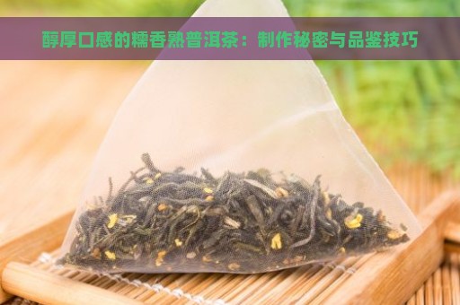 醇厚口感的糯香熟普洱茶：制作秘密与品鉴技巧