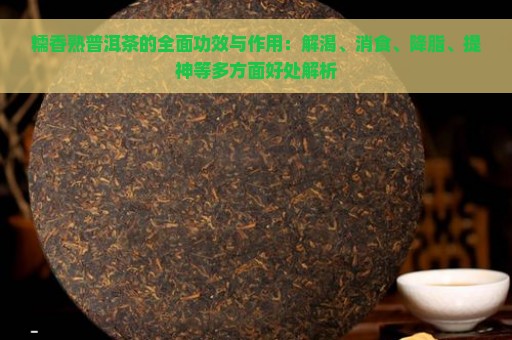 糯香熟普洱茶的全面功效与作用：解渴、消食、降脂、提神等多方面好处解析