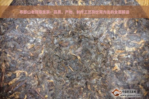 布郎山老班章生茶：品质、产地、制作工艺及饮用方法的全面解读