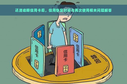 还清逾期信用卡后，信用恢复时间与再次使用相关问题解答