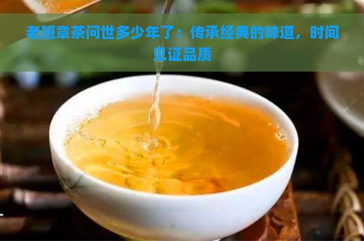 老班章茶问世多少年了：传承经典的味道，时间见证品质