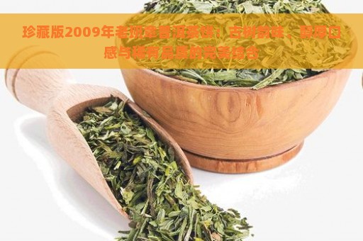 珍藏版2009年老班章普洱茶饼：古树韵味、醇厚口感与稀有品质的完美结合