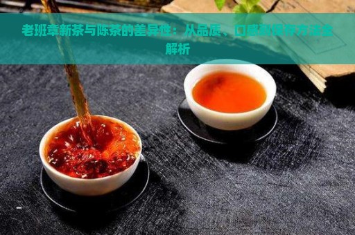 老班章新茶与陈茶的差异性：从品质、口感到保存方法全解析