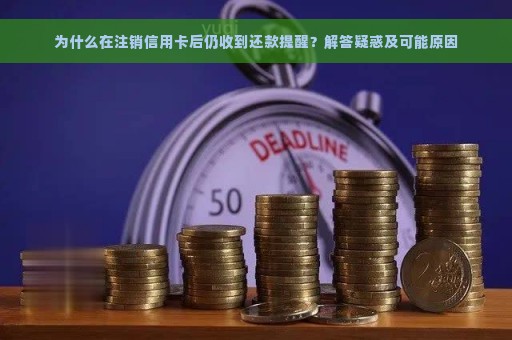 为什么在注销信用卡后仍收到还款提醒？解答疑惑及可能原因