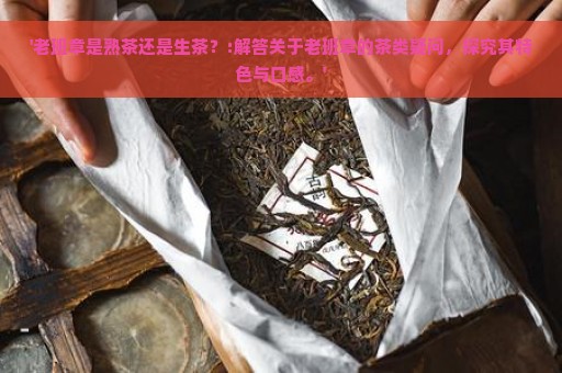 '老班章是熟茶还是生茶？:解答关于老班章的茶类疑问，探究其特色与口感。'