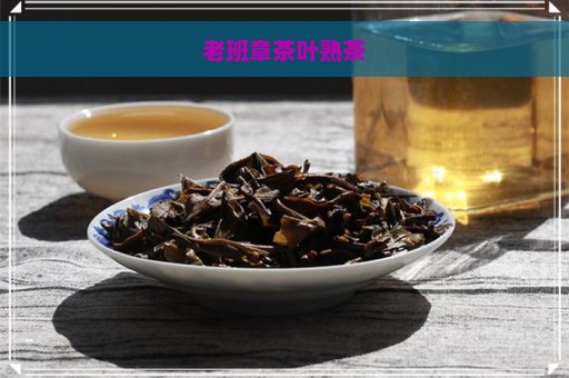 老班章茶叶熟茶