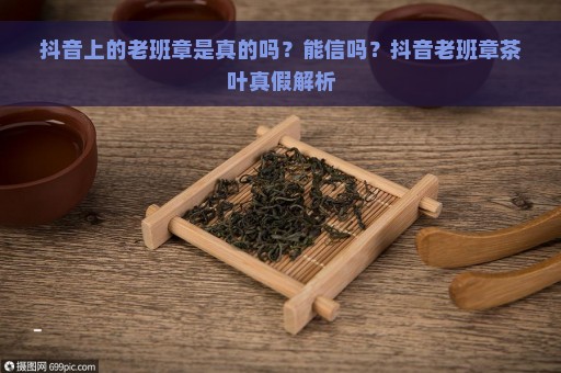 抖音上的老班章是真的吗？能信吗？抖音老班章茶叶真假解析