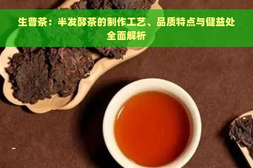 生普茶：半发酵茶的制作工艺、品质特点与健益处全面解析