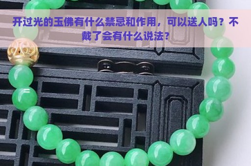 开过光的玉佛有什么禁忌和作用，可以送人吗？不戴了会有什么说法？