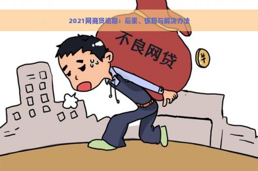 2021网商贷逾期：后果、恢复与解决办法