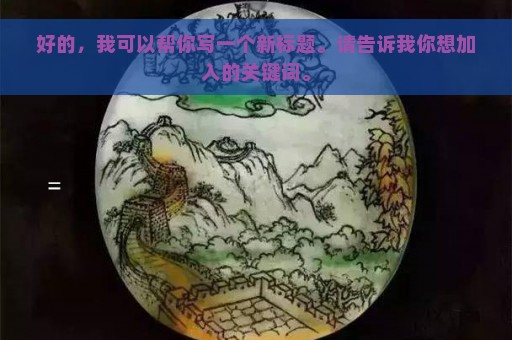 好的，我可以帮你写一个新标题。请告诉我你想加入的关键词。