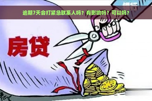 逾期7天会打紧急联系人吗？有影响吗？可以吗？