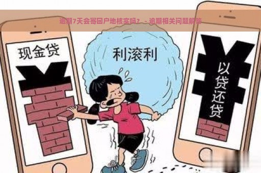 逾期7天会寄回户地核实吗？ - 逾期相关问题解答