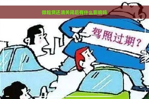 微粒贷还清关闭后有什么影响吗