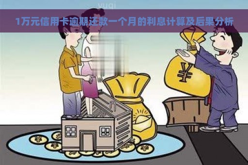 1万元信用卡逾期还款一个月的利息计算及后果分析