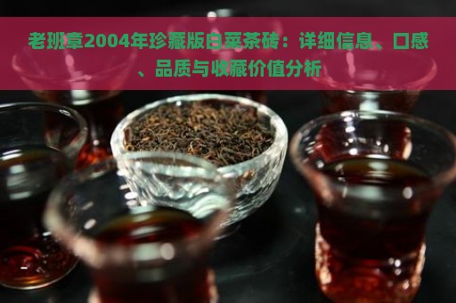 老班章2004年珍藏版白菜茶砖：详细信息、口感、品质与收藏价值分析