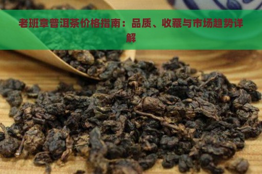 老班章普洱茶价格指南：品质、收藏与市场趋势详解