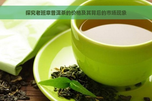 探究老班章普洱茶的价格及其背后的市场现象