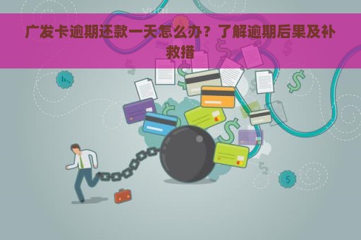 广发卡逾期还款一天怎么办？了解逾期后果及补救措