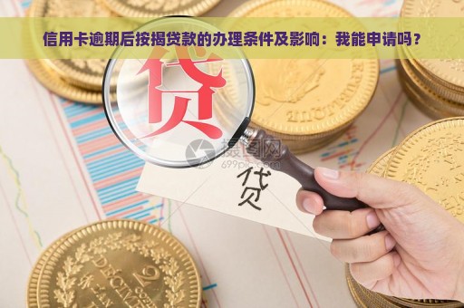 信用卡逾期后按揭贷款的办理条件及影响：我能申请吗？