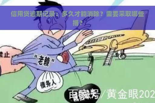 信用贷逾期记录：多久才能消除？需要采取哪些措？