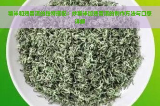 糯米和熟普洱的独特搭配：炒糯米加熟普洱的制作方法与口感详解