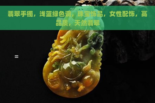 翡翠手镯，浅蓝绿色调，珠宝饰品，女性配饰，高品质，天然翡翠