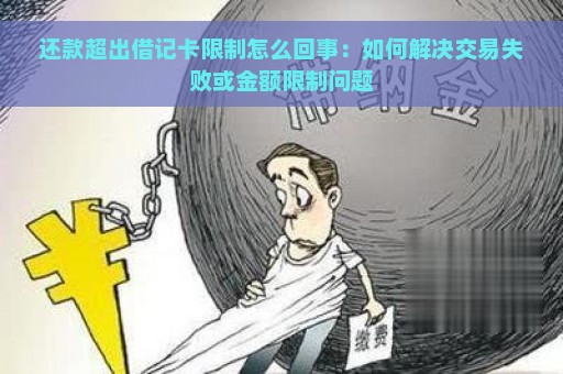 还款超出借记卡限制怎么回事：如何解决交易失败或金额限制问题