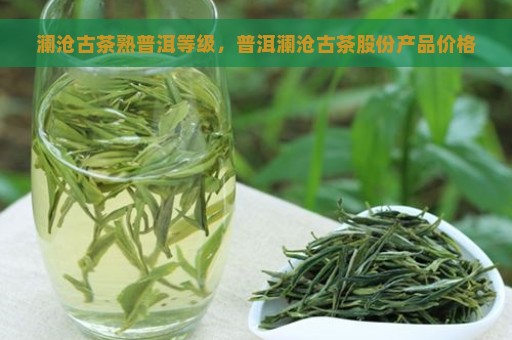 澜沧古茶熟普洱等级，普洱澜沧古茶股份产品价格