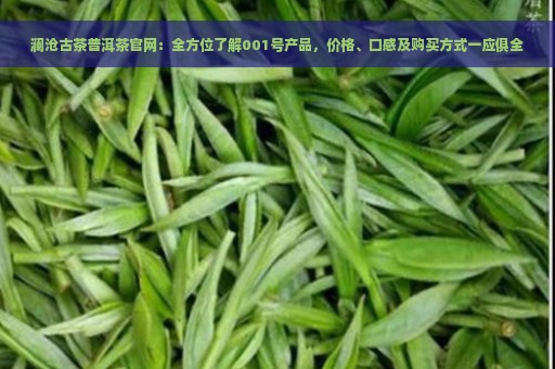 澜沧古茶普洱茶官网：全方位了解001号产品，价格、口感及购买方式一应俱全