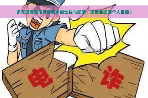 多元调解在信用体系中的地位与影响：是否会影响个人征信？