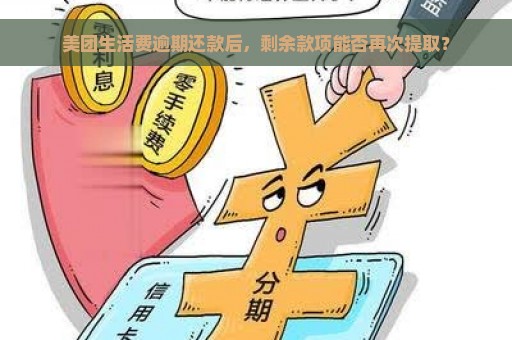 美团生活费逾期还款后，剩余款项能否再次提取？