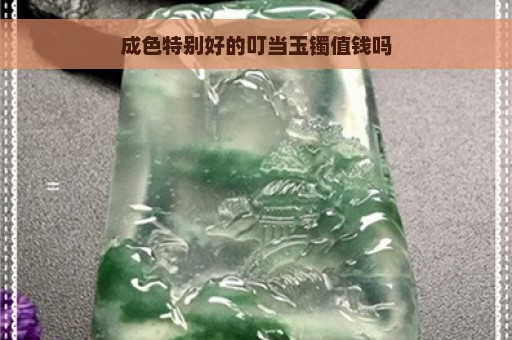 成色特别好的叮当玉镯值钱吗