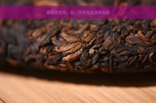 普洱茶文化：历、艺术与生活的交融