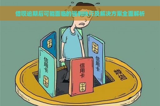 借呗逾期后可能面临的强制执行及解决方案全面解析