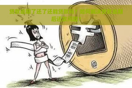 贷款逾期了还了还能贷款吗？如何解决贷款逾期后还款问题？