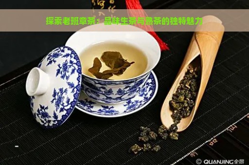 探索老班章茶：品味生茶与熟茶的独特魅力