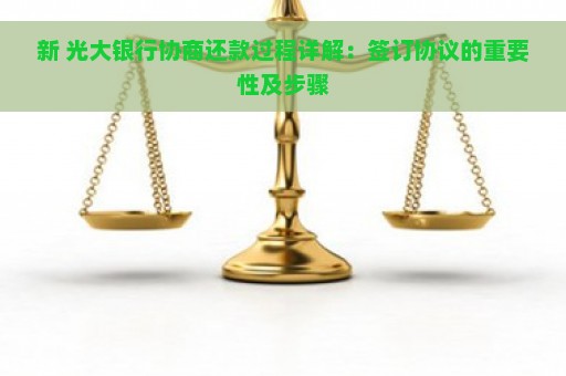 新 光大银行协商还款过程详解：签订协议的重要性及步骤