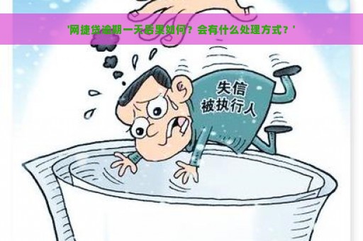 '网捷贷逾期一天后果如何？会有什么处理方式？'