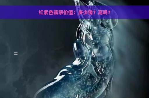 红紫色翡翠价值：多少钱？高吗？