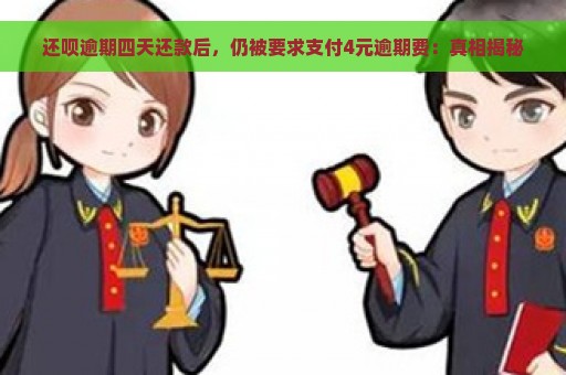 还呗逾期四天还款后，仍被要求支付4元逾期费：真相揭秘